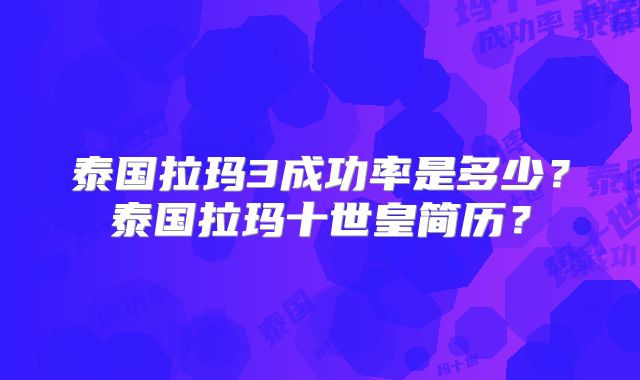 泰国拉玛3成功率是多少？泰国拉玛十世皇简历？