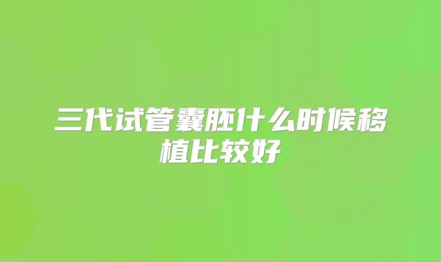 三代试管囊胚什么时候移植比较好