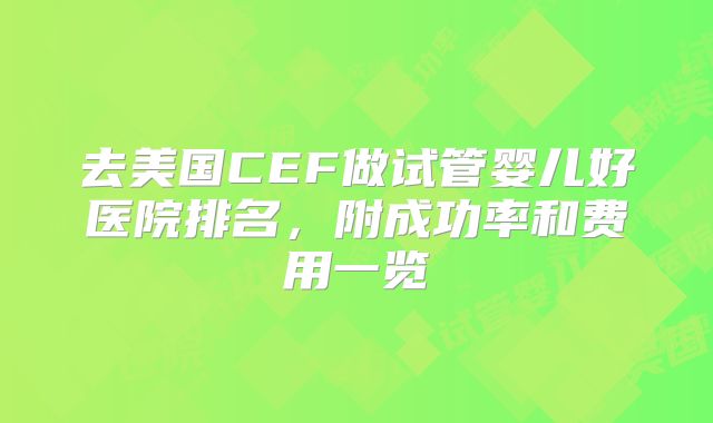 去美国CEF做试管婴儿好医院排名，附成功率和费用一览