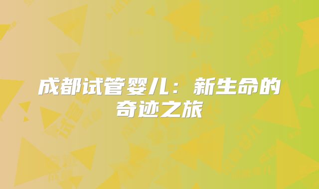 成都试管婴儿：新生命的奇迹之旅