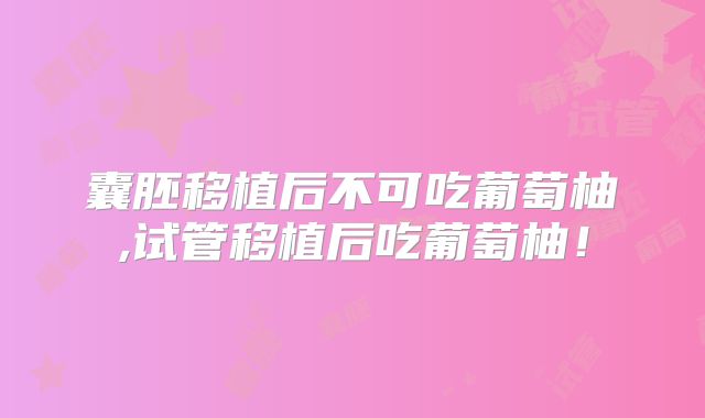 囊胚移植后不可吃葡萄柚,试管移植后吃葡萄柚！