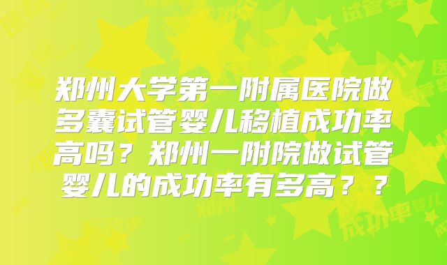 郑州大学第一附属医院做多囊试管婴儿移植成功率高吗？郑州一附院做试管婴儿的成功率有多高？？