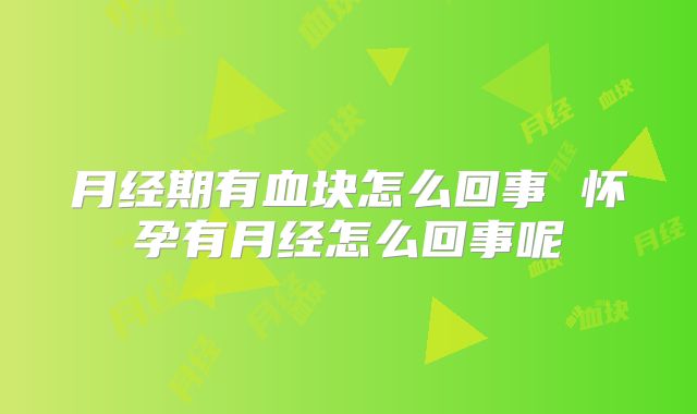 月经期有血块怎么回事 怀孕有月经怎么回事呢