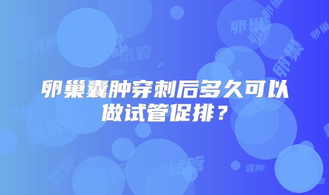 卵巢囊肿穿刺后多久可以做试管促排？