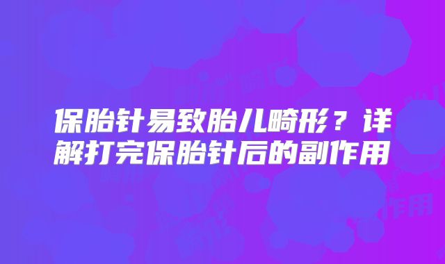 保胎针易致胎儿畸形?详解打完保胎针后的副作用