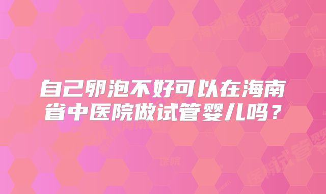 自己卵泡不好可以在海南省中医院做试管婴儿吗？