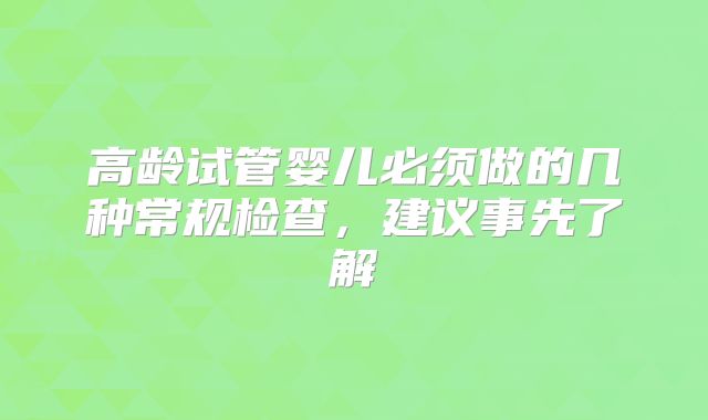 高龄试管婴儿必须做的几种常规检查，建议事先了解