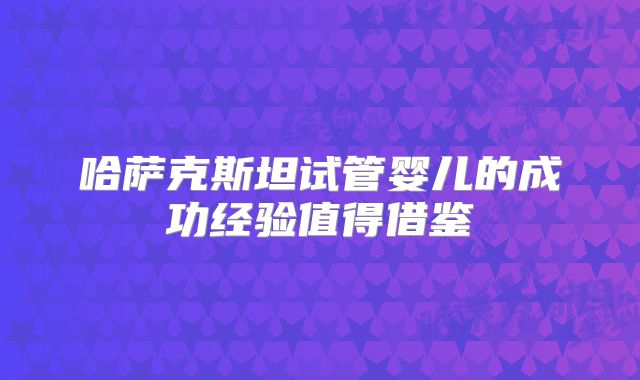 哈萨克斯坦试管婴儿的成功经验值得借鉴