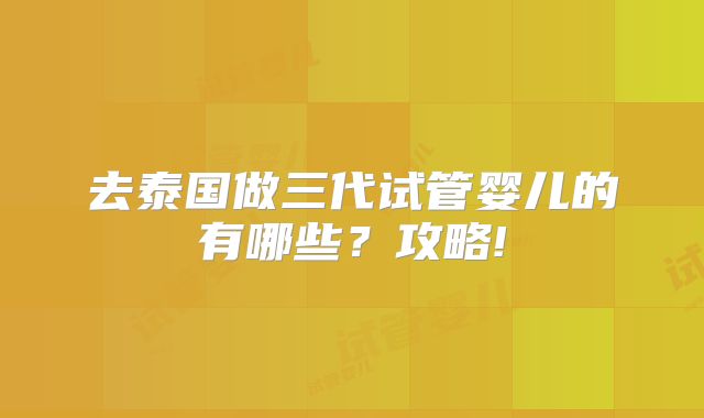 去泰国做三代试管婴儿的有哪些？攻略!