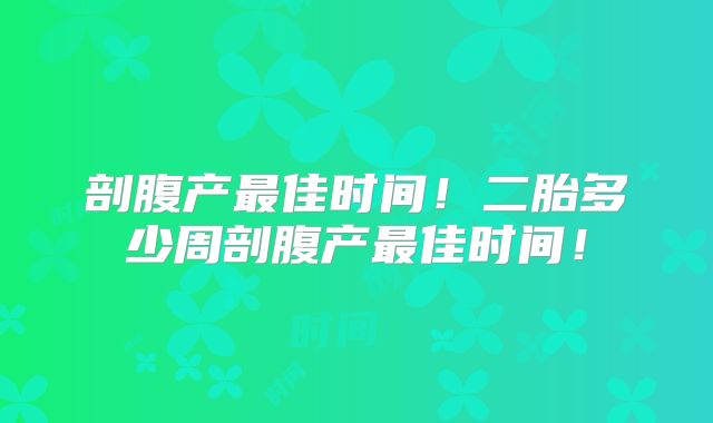 剖腹产最佳时间!二胎多少周剖腹产最佳时间!