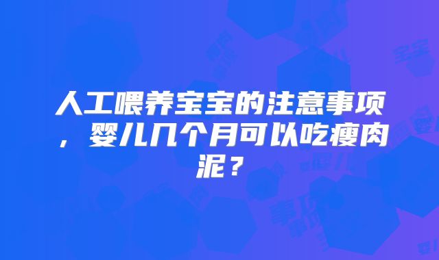 人工喂养宝宝的注意事项，婴儿几个月可以吃瘦肉泥？