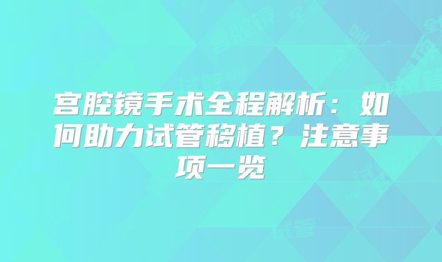 宫腔镜手术全程解析:如何助力试管移植?注意事项一览