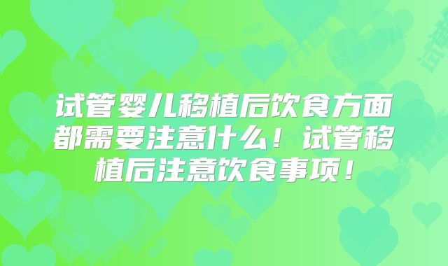 试管婴儿移植后饮食方面都需要注意什么！试管移植后注意饮食事项！