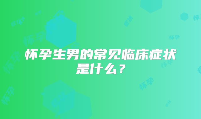 怀孕生男的常见临床症状是什么？