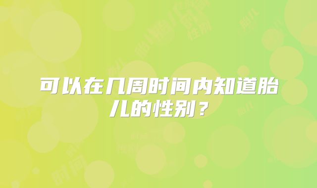 可以在几周时间内知道胎儿的性别？