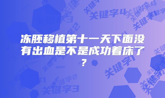 冻胚移植第十一天下面没有出血是不是成功着床了?