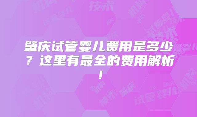 肇庆试管婴儿费用是多少？这里有最全的费用解析！