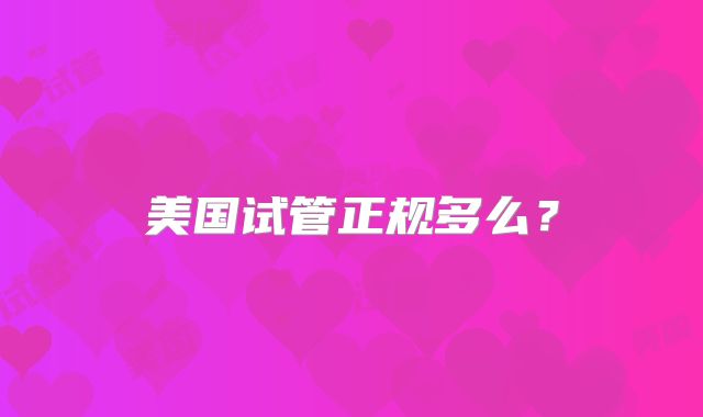 美国试管正规多么？