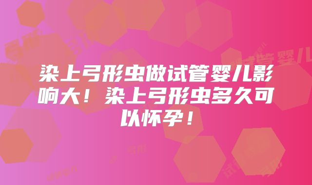 染上弓形虫做试管婴儿影响大！染上弓形虫多久可以怀孕！