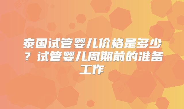 泰国试管婴儿价格是多少？试管婴儿周期前的准备工作