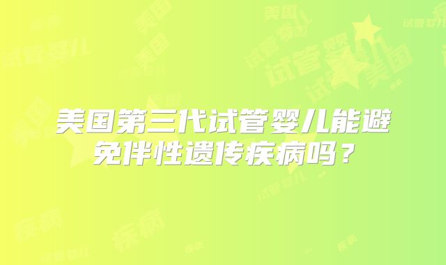 美国第三代试管婴儿能避免伴性遗传疾病吗？