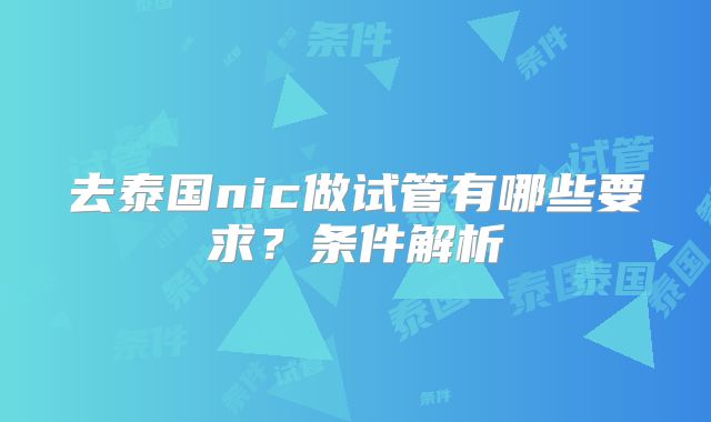去泰国nic做试管有哪些要求？条件解析
