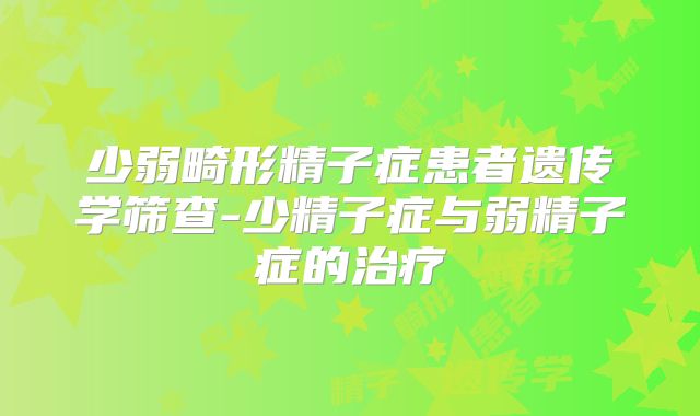 少弱畸形精子症患者遗传学筛查-少精子症与弱精子症的治疗
