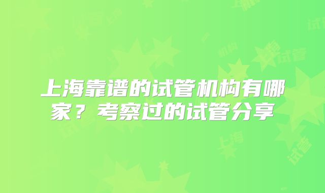 上海靠谱的试管机构有哪家？考察过的试管分享