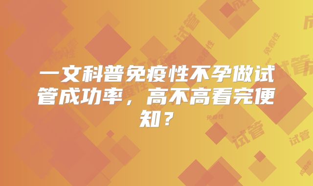 一文科普免疫性不孕做试管成功率，高不高看完便知？
