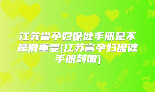 江苏省孕妇保健手册是不是很重要(江苏省孕妇保健手册封面)