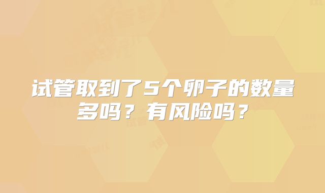 试管取到了5个卵子的数量多吗?有风险吗?