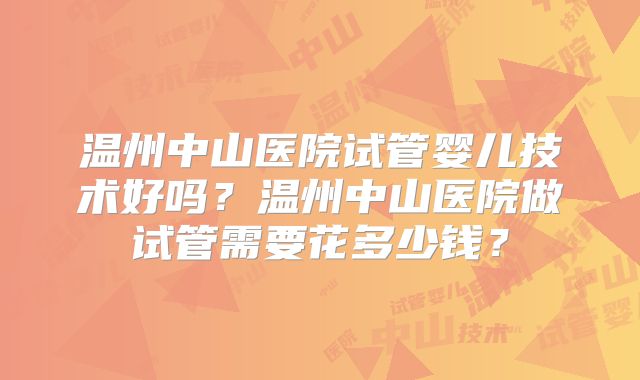 温州中山医院试管婴儿技术好吗？温州中山医院做试管需要花多少钱？