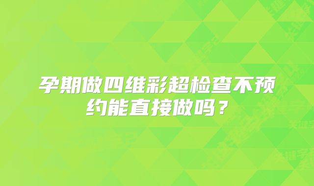 孕期做四维彩超检查不预约能直接做吗?