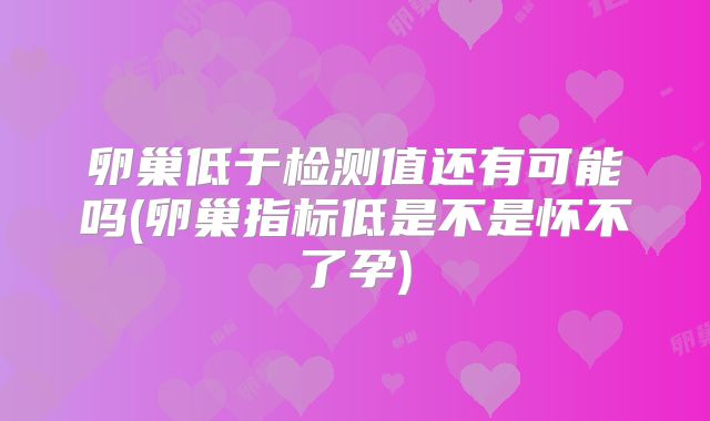 卵巢低于检测值还有可能吗(卵巢指标低是不是怀不了孕)