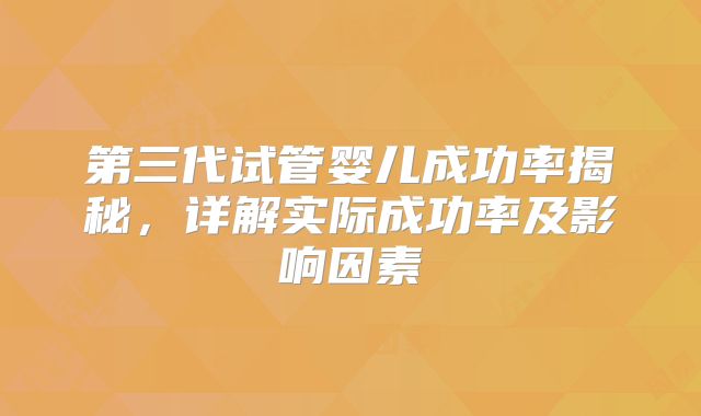 第三代试管婴儿成功率揭秘,详解实际成功率及影响因素