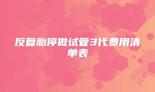 反复胎停做试管3代费用清单表