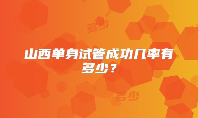 山西单身试管成功几率有多少?