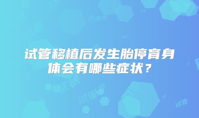 试管移植后发生胎停育身体会有哪些症状?
