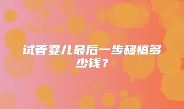 试管婴儿最后一步移植多少钱?