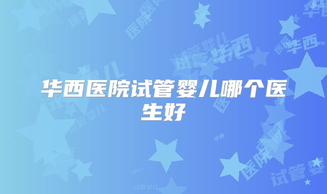 华西医院试管婴儿哪个医生好