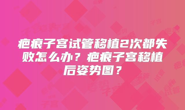 疤痕子宫试管移植2次都失败怎么办?疤痕子宫移植后姿势图?