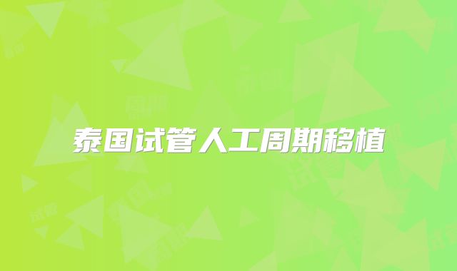 泰国试管人工周期移植