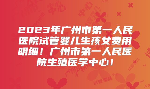 2023年广州市第一人民医院试管婴儿生孩女费用明细!广州市第一人民医院生殖医学中心!