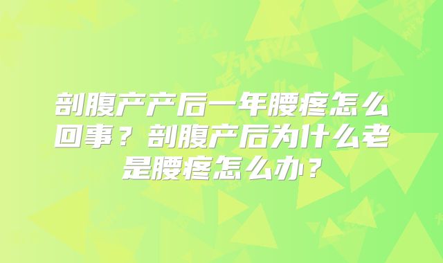 剖腹产产后一年腰疼怎么回事？剖腹产后为什么老是腰疼怎么办？