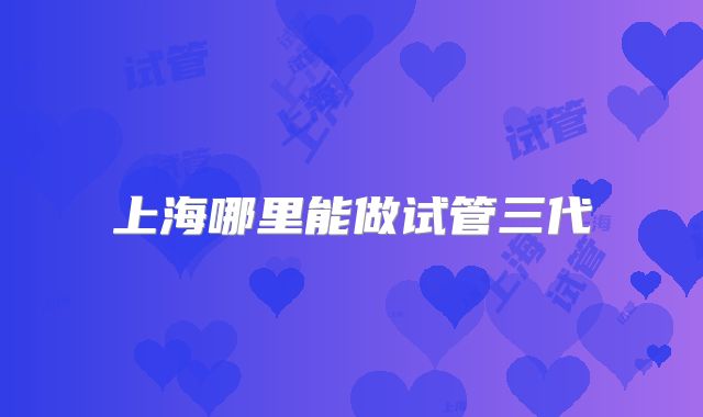 上海哪里能做试管三代