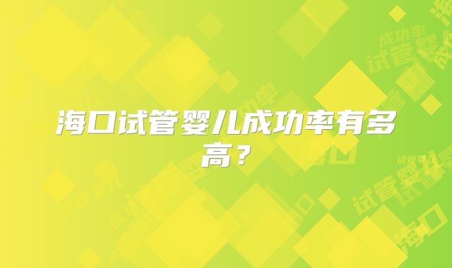海口试管婴儿成功率有多高？