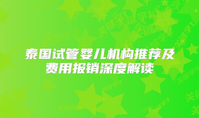 泰国试管婴儿机构推荐及费用报销深度解读