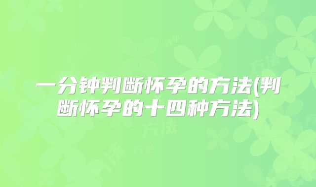 一分钟判断怀孕的方法(判断怀孕的十四种方法)