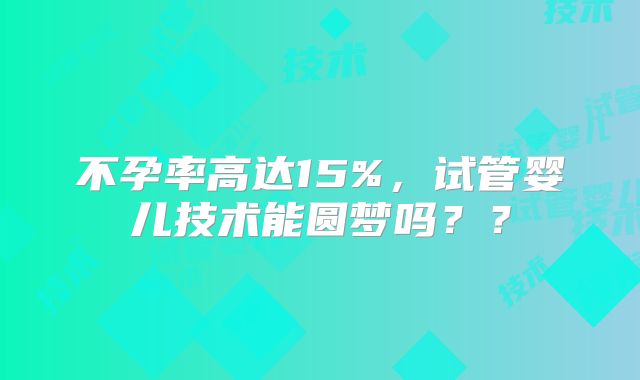 不孕率高达15%，试管婴儿技术能圆梦吗？？