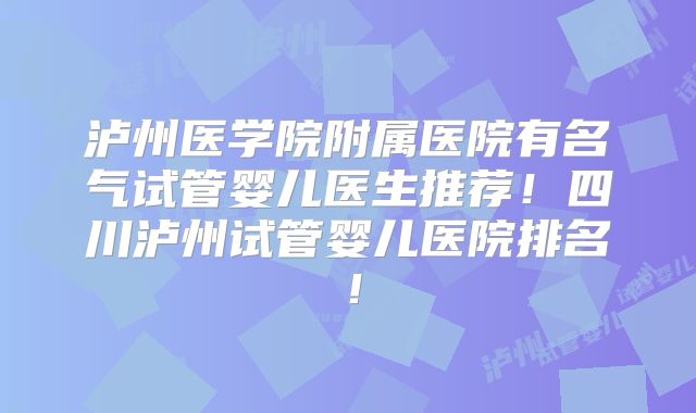 泸州医学院附属医院有名气试管婴儿医生推荐！四川泸州试管婴儿医院排名！